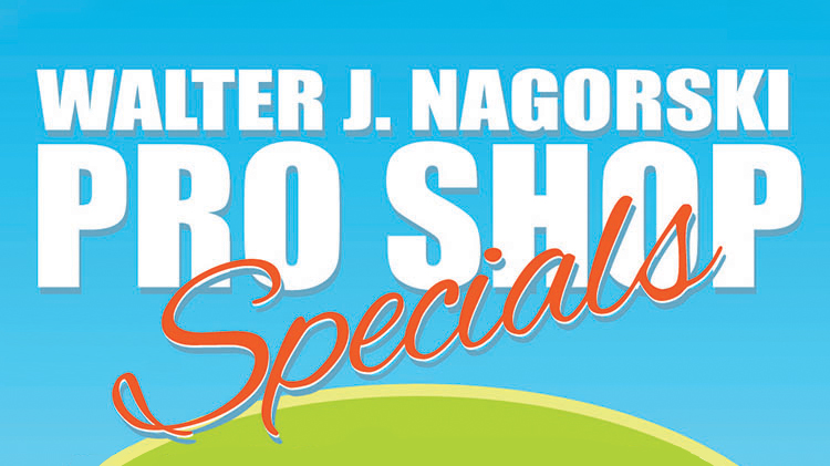 Walter J. Nagorski Pro Shop SPECIALS Walter J. Nagorski Pro Shop SPECIALS