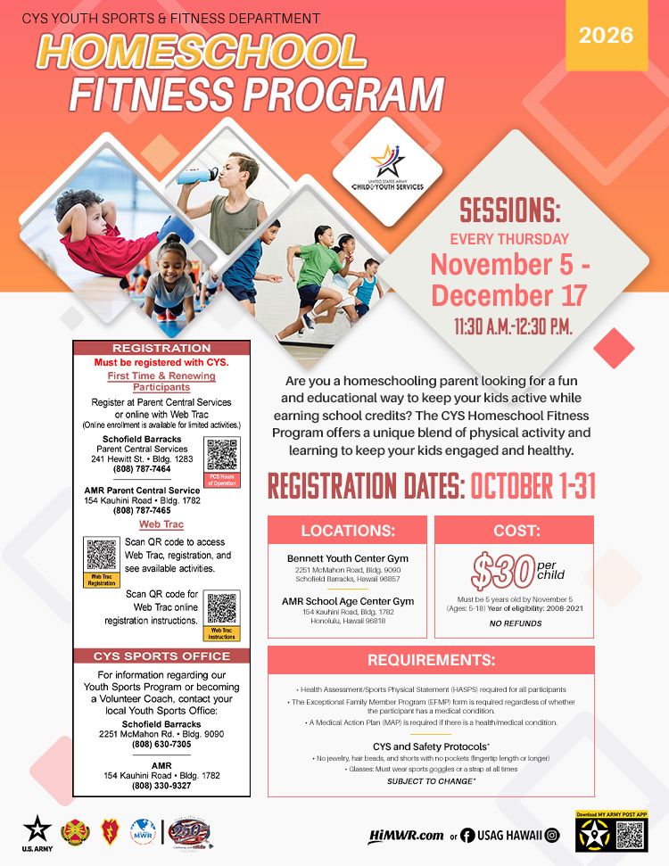 Promotional flyer for the CYS Youth Sports & Fitness Department's 2026 Homeschool Fitness Program. The program runs every Thursday from November 5 to December 17, from 11:30 a.m. to 12:30 p.m. It costs $30 per child and is open to ages 5-18. Registration is from October 1-31. Locations are the Bennett Youth Center Gym at Schofield Barracks and the AMR School Age Center Gym. The flyer includes details on registration through Parent Central Services, medical requirements, and safety protocols. For more information, contact the CYS Sports Office. The flyer features photos of children engaged in various fitness activities like running and stretching.